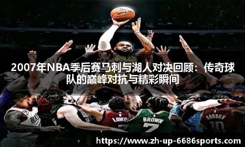2007年NBA季后赛马刺与湖人对决回顾：传奇球队的巅峰对抗与精彩瞬间