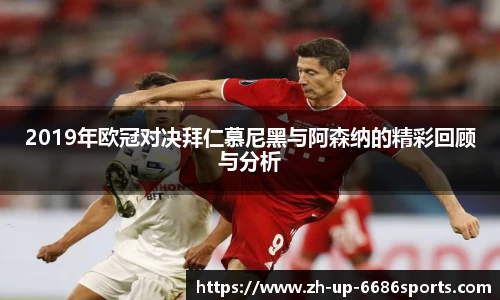 2019年欧冠对决拜仁慕尼黑与阿森纳的精彩回顾与分析