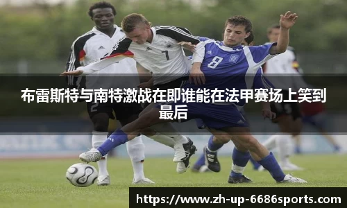 布雷斯特与南特激战在即谁能在法甲赛场上笑到最后