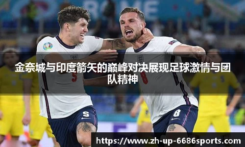 金奈城与印度箭矢的巅峰对决展现足球激情与团队精神