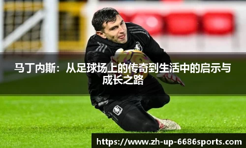 马丁内斯：从足球场上的传奇到生活中的启示与成长之路