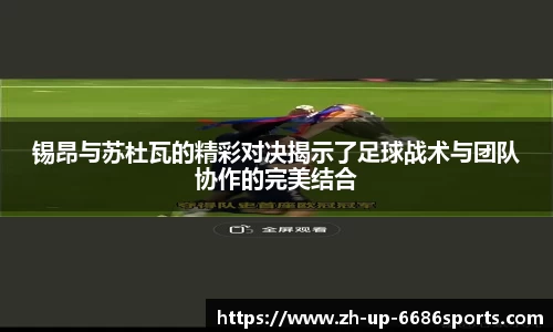 锡昂与苏杜瓦的精彩对决揭示了足球战术与团队协作的完美结合