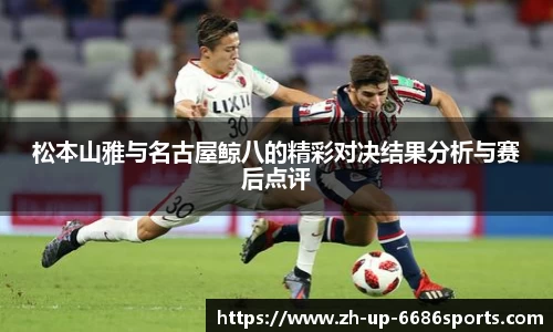 松本山雅与名古屋鲸八的精彩对决结果分析与赛后点评