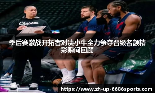 季后赛激战开拓者对决小牛全力争夺晋级名额精彩瞬间回顾