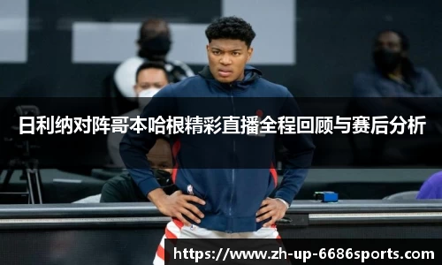日利纳对阵哥本哈根精彩直播全程回顾与赛后分析