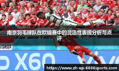 南京羽毛球队在欧锦赛中的灵活性表现分析与点评