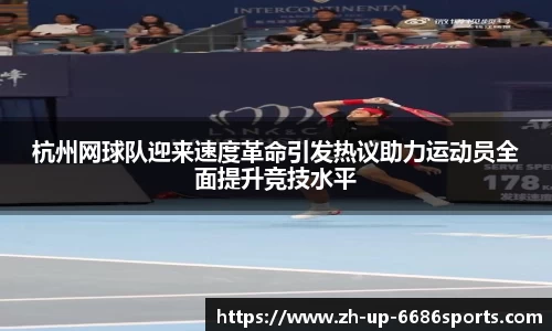 杭州网球队迎来速度革命引发热议助力运动员全面提升竞技水平