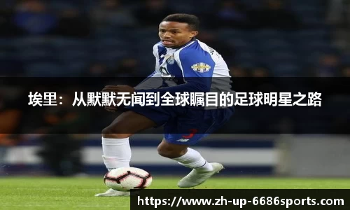 埃里:从默默无闻到全球瞩目的足球明星之路