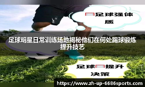 足球明星日常训练场地揭秘他们在何处踢球锻炼提升技艺