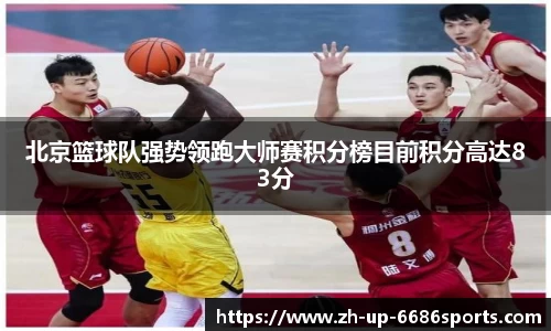北京篮球队强势领跑大师赛积分榜目前积分高达83分