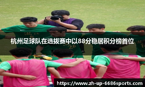 杭州足球队在选拔赛中以88分稳居积分榜首位