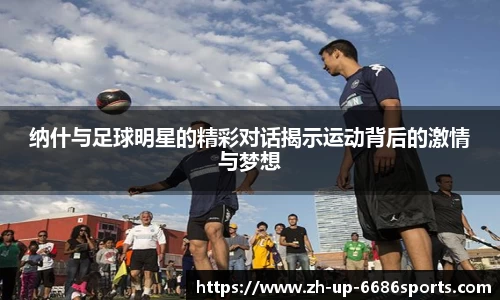 纳什与足球明星的精彩对话揭示运动背后的激情与梦想