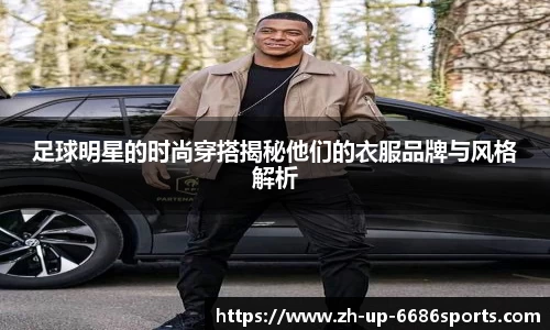 足球明星的时尚穿搭揭秘他们的衣服品牌与风格解析