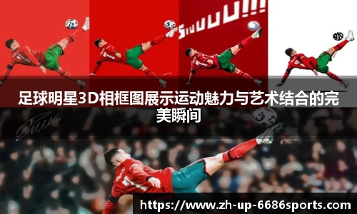 足球明星3D相框图展示运动魅力与艺术结合的完美瞬间