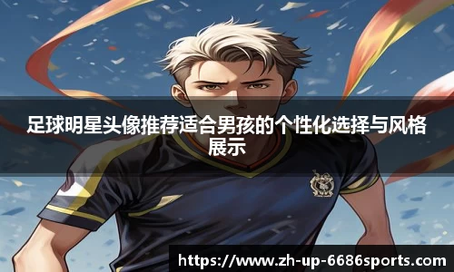足球明星头像推荐适合男孩的个性化选择与风格展示